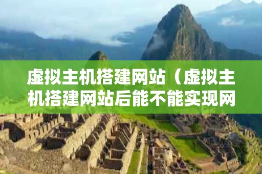 虚拟主机搭建网站（虚拟主机搭建网站后能不能实现网上支付功能）