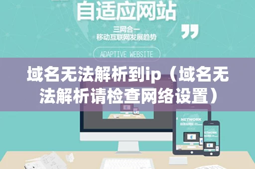 域名无法解析到ip（域名无法解析请检查网络设置）