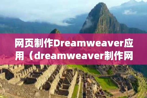 网页制作Dreamweaver应用（dreamweaver制作网页的步骤 image）