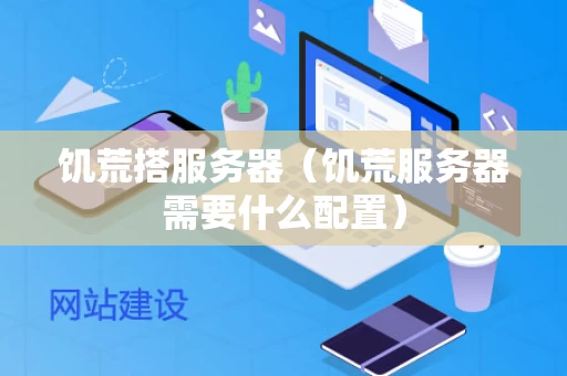 饥荒搭服务器（饥荒服务器需要什么配置）