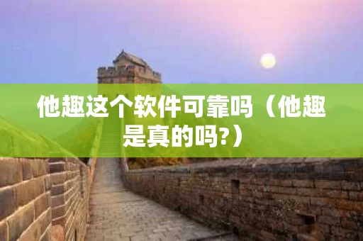 他趣这个软件可靠吗（他趣是真的吗?）