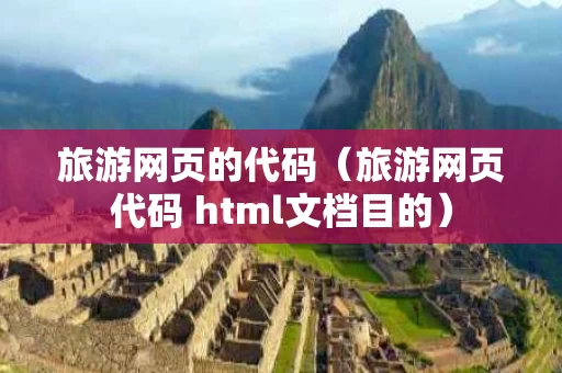 旅游网页的代码（旅游网页代码 html文档目的）