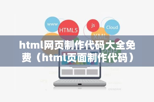 html网页制作代码大全免费（html页面制作代码）