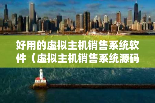 好用的虚拟主机销售系统软件（虚拟主机销售系统源码）