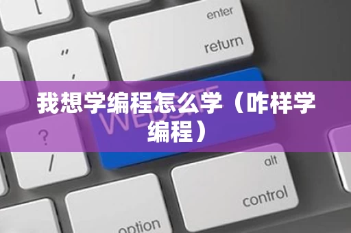 我想学编程怎么学（咋样学编程）
