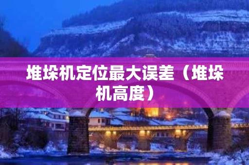 堆垛机定位最大误差（堆垛机高度）