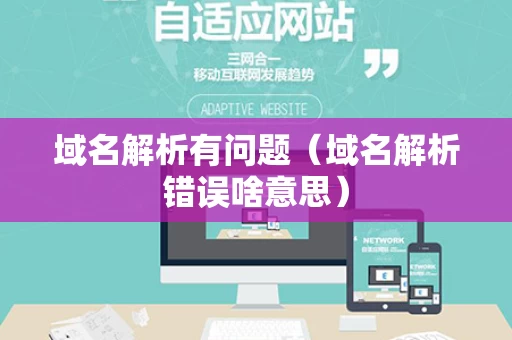 域名解析有问题（域名解析错误啥意思）