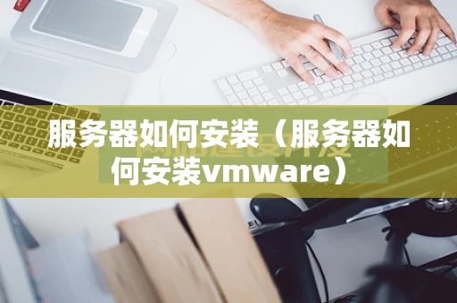 服务器如何安装（服务器如何安装vmware）