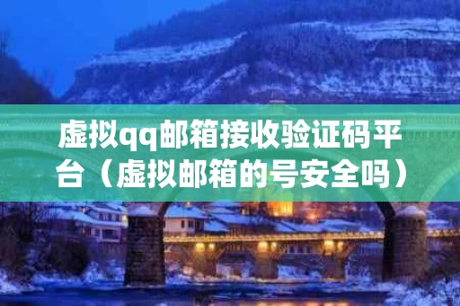 虚拟qq邮箱接收验证码平台（虚拟邮箱的号安全吗）