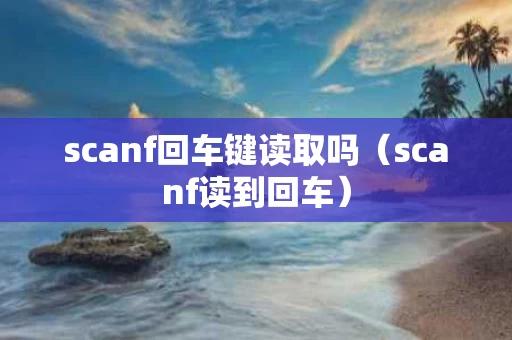 scanf回车键读取吗（scanf读到回车）
