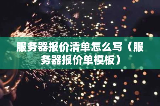 服务器报价清单怎么写（服务器报价单模板）