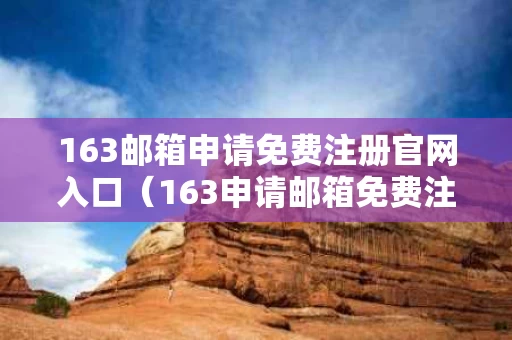 163邮箱申请免费注册官网入口（163申请邮箱免费注册官方登录）