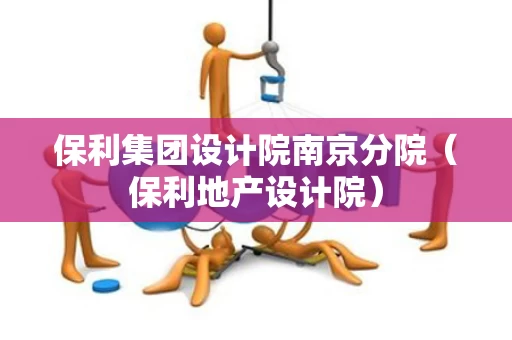 保利集团设计院南京分院（保利地产设计院）