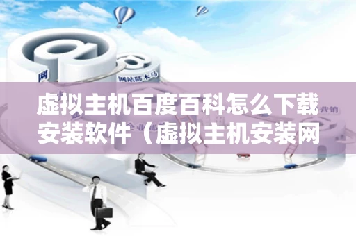 虚拟主机百度百科怎么下载安装软件（虚拟主机安装网站）