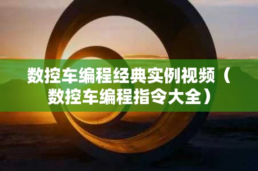数控车编程经典实例视频（数控车编程指令大全）