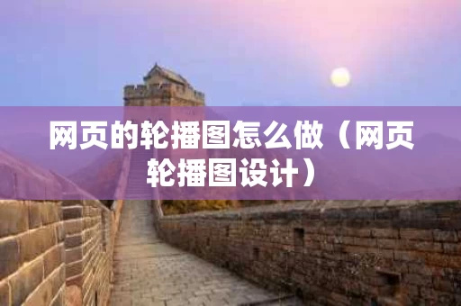 网页的轮播图怎么做（网页轮播图设计）