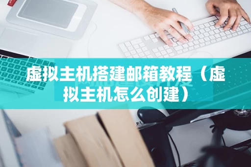 虚拟主机搭建邮箱教程（虚拟主机怎么创建）