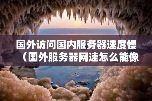 国外访问国内服务器速度慢（国外服务器网速怎么能像国内一样）