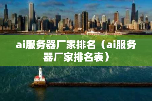 ai服务器厂家排名（ai服务器厂家排名表）