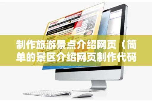制作旅游景点介绍网页（简单的景区介绍网页制作代码）
