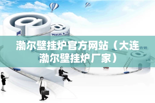 渤尔壁挂炉官方网站（大连渤尔壁挂炉厂家）