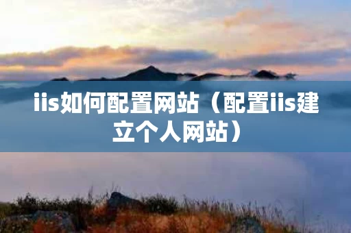iis如何配置网站（配置iis建立个人网站）