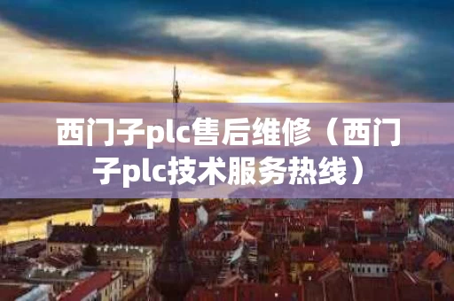 西门子plc售后维修（西门子plc技术服务热线）