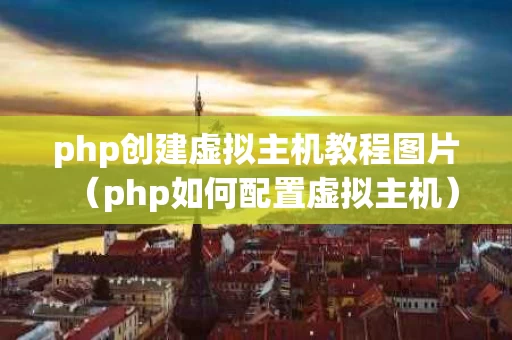 php创建虚拟主机教程图片（php如何配置虚拟主机）