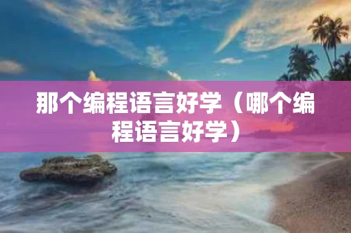 那个编程语言好学（哪个编程语言好学）