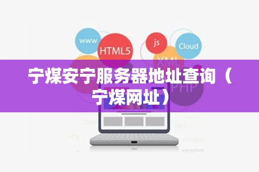 宁煤安宁服务器地址查询（宁煤网址）