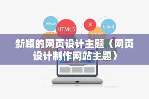 新颖的网页设计主题（网页设计制作网站主题）