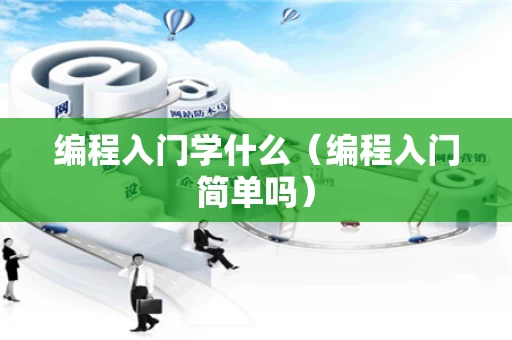 编程入门学什么（编程入门简单吗）