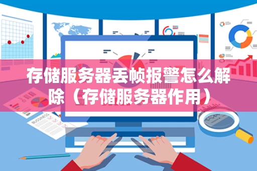 存储服务器丢帧报警怎么解除（存储服务器作用）