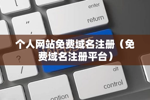 个人网站免费域名注册（免费域名注册平台）
