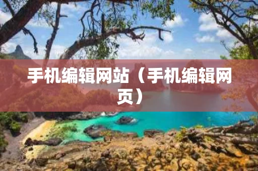 手机编辑网站（手机编辑网页）