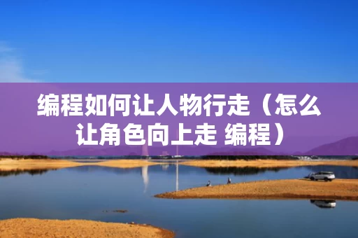 编程如何让人物行走（怎么让角色向上走 编程）