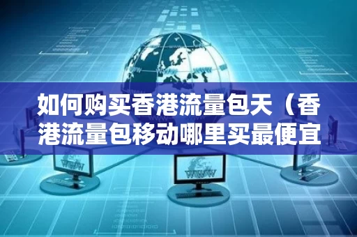 如何购买香港流量包天（香港流量包移动哪里买最便宜）