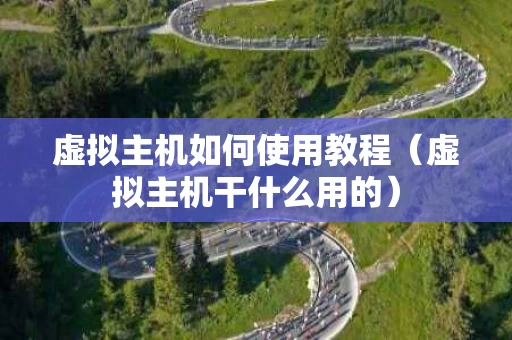 虚拟主机如何使用教程（虚拟主机干什么用的）