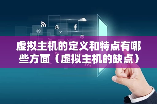 虚拟主机的定义和特点有哪些方面（虚拟主机的缺点）