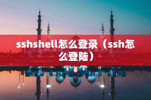 sshshell怎么登录（ssh怎么登陆）