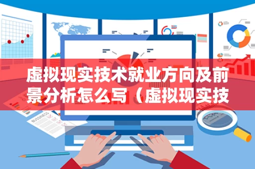 虚拟现实技术就业方向及前景分析怎么写（虚拟现实技术就业前景怎么样）