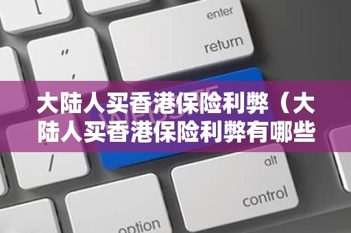 大陆人买香港保险利弊（大陆人买香港保险利弊有哪些）