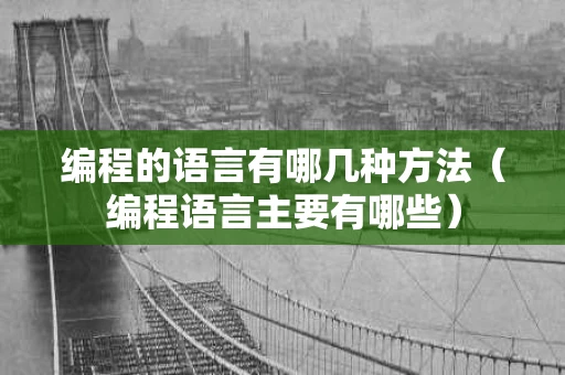 编程的语言有哪几种方法（编程语言主要有哪些）