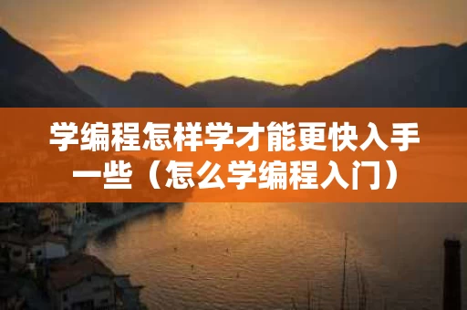 学编程怎样学才能更快入手一些（怎么学编程入门）