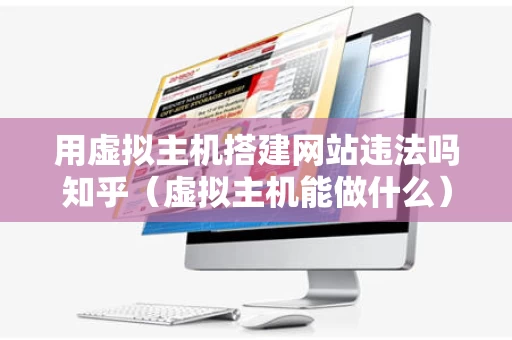 用虚拟主机搭建网站违法吗知乎（虚拟主机能做什么）