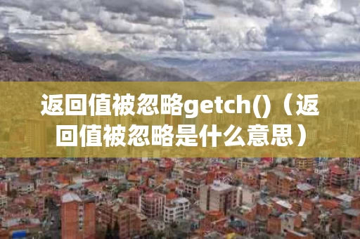 返回值被忽略getch()（返回值被忽略是什么意思）