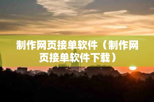 制作网页接单软件（制作网页接单软件下载）