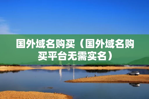 国外域名购买（国外域名购买平台无需实名）