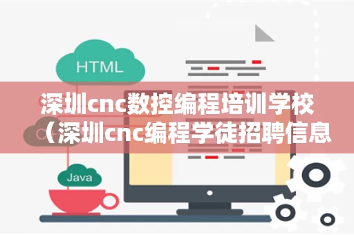 深圳cnc数控编程培训学校（深圳cnc编程学徒招聘信息）