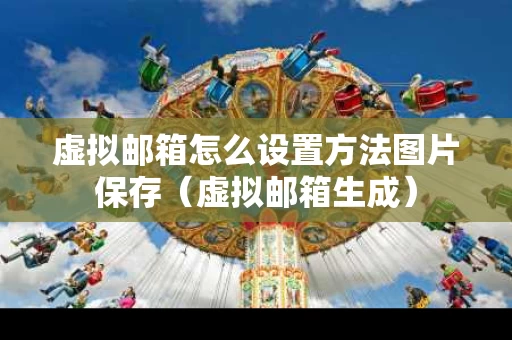 虚拟邮箱怎么设置方法图片保存（虚拟邮箱生成）